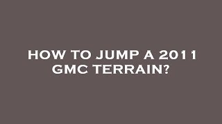How to jump a 2011 gmc terrain?