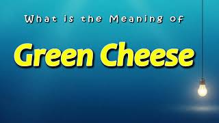 What is the Meaning of Green Cheese