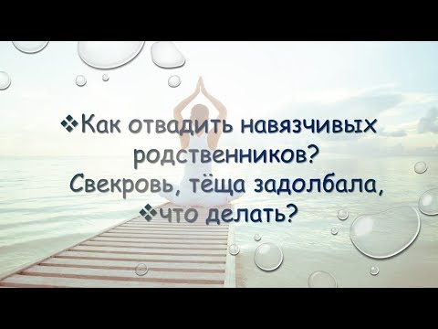 Как отвадить навязчивых родственников? Свекровь, тёща задолбала.