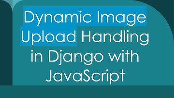 Dynamic Image Upload Handling in Django with JavaScript