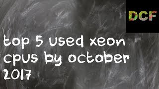 top 5 used xeon cpus by october 2017 Wealth