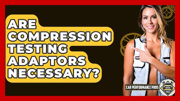 Are Compression Testing Adaptors Necessary? - Car Performance Pros