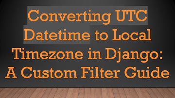 Converting UTC Datetime to Local Timezone in Django: A Custom Filter Guide