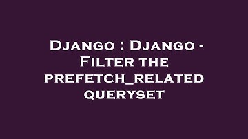 Django : Django - Filter the prefetch_related queryset