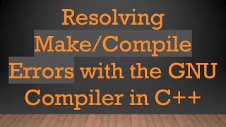Resolving Make/Compile Errors with the GNU Compiler in C+ +