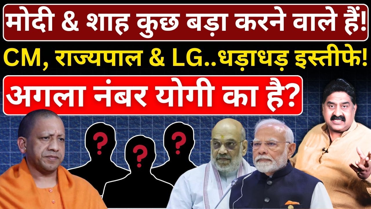 Modi & Shah कुछ बड़ा करने वाले हैं! CM, Governor & LG..धड़ाधड़ इस्तीफे! अगला नंबर Yogi का?