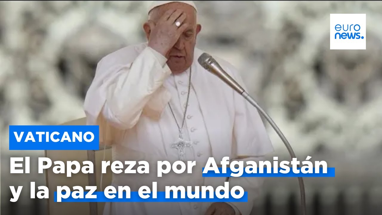 El Papa insta a la comunidad internacional a ayudar a Afganistán y pide ...