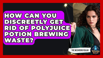 How Can You Discreetly Get Rid Of Polyjuice Potion Brewing Waste? - The Wizarding Realm
