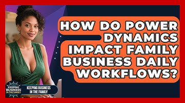 How Do Power Dynamics Impact Family Business Daily Workflows? - Keeping Business In The Family