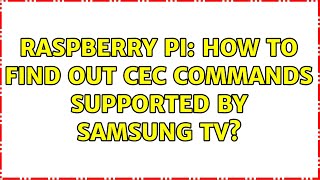 Raspberry Pi: How to find out CEC commands supported by Samsung TV (2 Solutions!!)