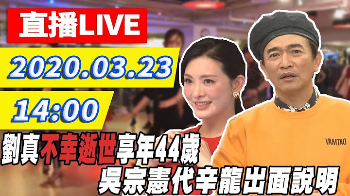 【最新消息】刘真不幸逝世　吴宗宪出面说明哽咽透露辛龙状态：撕心裂肺｜2020.03.23 - 天天要闻