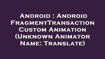 Android : Android FragmentTransaction Custom Animation (Unknown Animator Name: Translate)