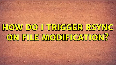 How do I trigger rsync on file modification? (3 Solutions!!)