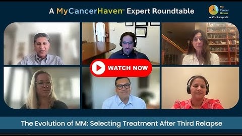 3C | MyCancerHaven™ Expert Roundtable - Evolving MM Treatments After a 3rd Relapse