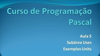 Programação Pascal - Aula 5 Subárea Uses