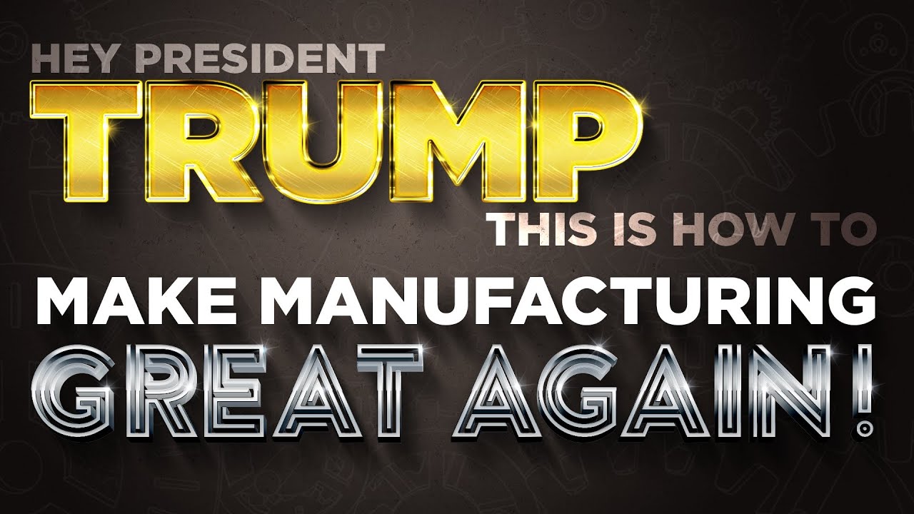 Hey President TRUMP! This Is How To Make Manufacturing Great Again ...