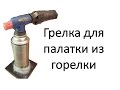 Грелка для палатки из газовой горелки своими руками