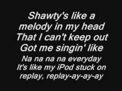 Replay Iyaz. Shawty's like a melody in my head That I can't keep out Got me  singin' like Na na na na everyday It's like my iPod stuck on replay,  replay-ay-ay-ay. 