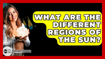 What Are The Different Regions Of The Sun? - Physics Frontier
