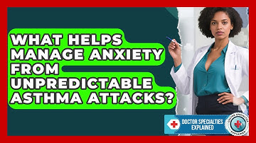 What Helps Manage Anxiety From Unpredictable Asthma Attacks? - Doctor Specialties Explained
