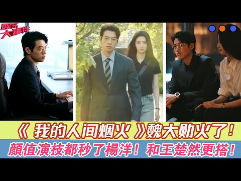 《我的人間煙火》魏大勛火了，顏值演技都秒了楊洋，和王楚然更搭！#《我的人間煙火》#楊洋#王彥霖#魏大勛#楊超越#張彬彬#