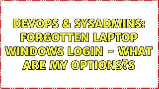 DevOps & SysAdmins: Forgotten laptop windows login - what are my options?s (6 Solutions!!)