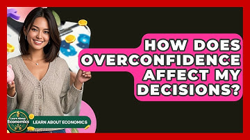 How Does Overconfidence Affect My Decisions? - Learn About Economics