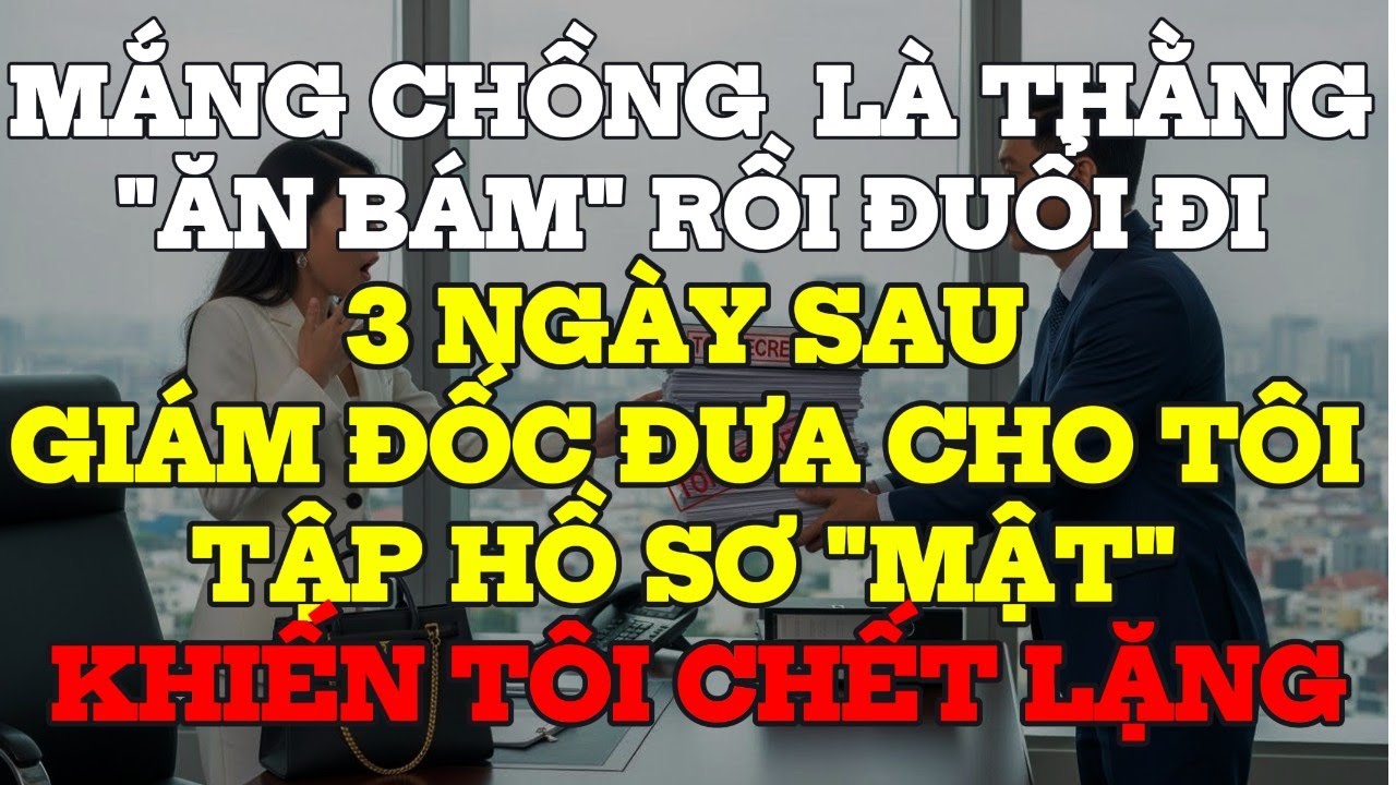 Mắng Chồng Ăn Bám Rồi Đuổi Đi, 3 Ngày Sau Giám Đốc Đưa Cho Tôi TẬP HỒ SƠ MẬT Tôi chết lặng
