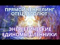 💥 ЭНЕРГЕТИЧЕСКИЕ ЕДИНОМЫШЛЕННИКИ ОТЕЦ АБСОЛЮТ ЧЕРЕЗ МАРТУ ПРЯМОЙ ЧЕННЕЛИНГ