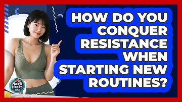 How Do You Conquer Resistance When Starting New Routines? - Habit Hacks Hub