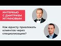 Как привлечь клиентов юристу через специализацию? Интервью Дмитрия Засухина с Дмитрием Игумновым