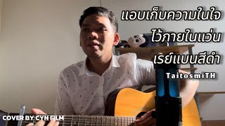 แอบเก็บความในใจไว้ภายในแว่นเรย์แบนสีดำ - TaitosmiTH ( Cover By CYN FILM )