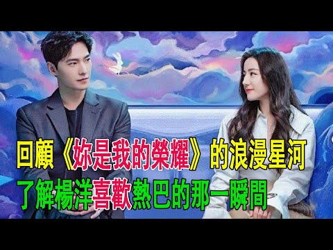 回顧《妳是我的榮耀》的浪漫星河，了解楊洋喜歡熱巴的那一瞬間#楊洋#迪麗熱巴#妳是我的榮耀
