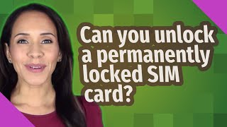 Can you unlock a permanently locked SIM card?