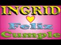 FELIZ CUMPLE - INGRID - DEDICADO - FELIZ CUMPLEAÑOS - CANCIONES DE CUMPLEAÑOS
