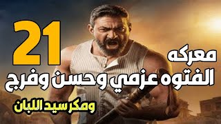 مسلسل الفتوة الحلقة 21 الواحد والعشرين معركة الفتوه عزمي وحسن وملخص  للاحداث المتوقعه مسلسلات رمضان