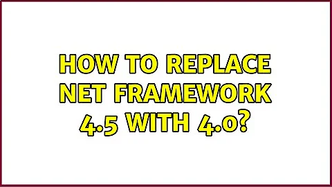 How to replace Net Framework 4.5 with 4.0?