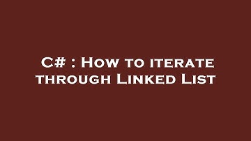 C# : How to iterate through Linked List