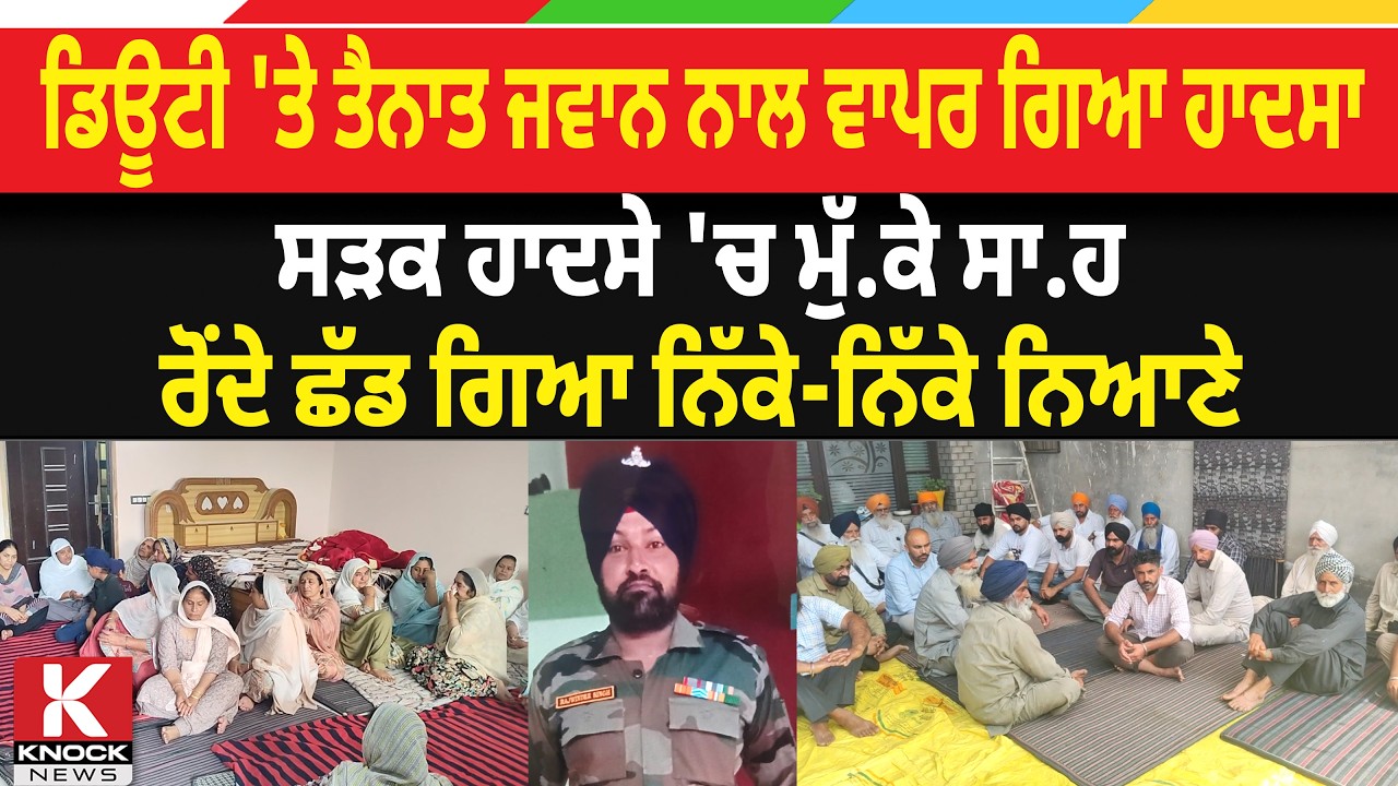 ਡਿਊਟੀ 'ਤੇ ਤੈਨਾਤ ਜਵਾਨ ਨਾਲ ਵਾਪਰ ਗਿਆ ਹਾਦਸਾ, ਸੜਕ ਹਾਦਸੇ 'ਚ ਮੁੱਕੇ ਸਾਹ, ਰੋਂਦੇ ਛੱਡ ਗਿਆ ਨਿੱਕੇ-ਨਿੱਕੇ ਨਿਆਣੇ