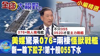 美媒驚呆076=兩棲怪獸戰艦|新一輪下餃子!第十艘055下水|【全球大視野】@Global_Vision  小編精選