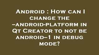 Android : How can I change the --android-platform in Qt Creator to not be android--1 in debug mode? Profile