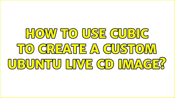 How to use Cubic to create a custom Ubuntu live CD image? (3 Solutions!!)