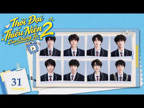 THỜI ĐẠI THIẾU NIÊN CỦA CHÚNG TA 2 - Tập 31 | Nhiệt Huyết Tuổi Trẻ - Phim Thanh Xuân Cực Hot 2026