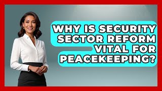 Why Is Security Sector Reform Vital For Peacekeeping? - Moments That Changed Everything