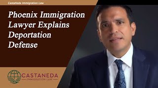 Phoenix Immigration Lawyer Explains Deportation Defense | Castaneda Immigration Law