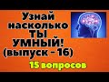 УЗНАЙ НАСКОЛЬКО ТЫ УМЕН И ЭРУДИРОВАН (ТЕСТ) - выпуск 16