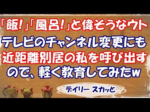【スカッとする話 DQN返し】「飯！」「風呂！」と偉そうなウト。テレビのチャンネルを変えるのに近所に住む私を呼び出すので、少し教育してみたwww【デイリー スカッと】