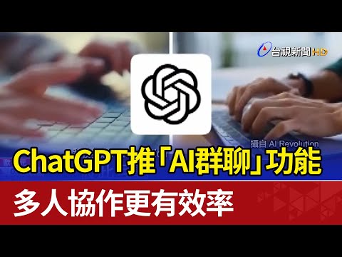 ChatGPT推「AI群聊」功能 多人協作更有效率