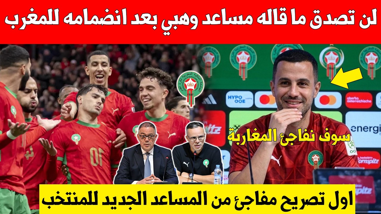 خبر عاجل..لن تصدق ما قاله المساعد الجديد للمدرب محمد وهبي بعد انضمامه للمنتخب المغربي