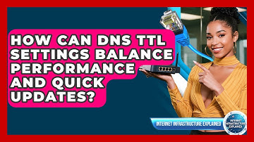 How Can DNS TTL Settings Balance Performance And Quick Updates? - Internet Infrastructure Explained